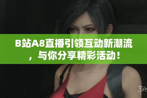 B站A8直播引領互動新潮流，與你分享精彩活動！