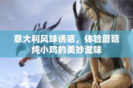 意大利風(fēng)味誘惑，體驗(yàn)?zāi)⒐綗跣‰u的美妙滋味