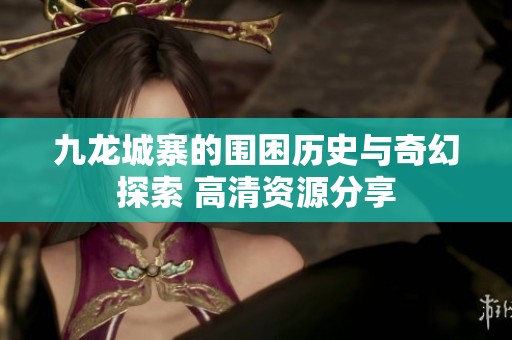 九龍城寨的圍困歷史與奇幻探索 高清資源分享