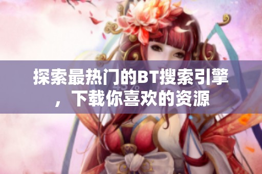 探索最熱門的BT搜索引擎，下載你喜歡的資源