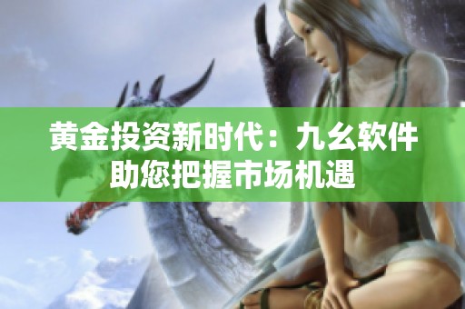 黃金投資新時(shí)代：九幺軟件助您把握市場(chǎng)機(jī)遇