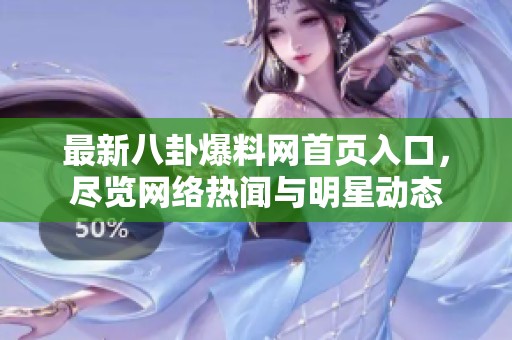 最新八卦爆料網首頁入口，盡覽網絡熱聞與明星動態