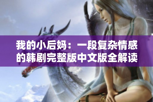 我的小后媽：一段復雜情感的韓劇完整版中文版全解讀