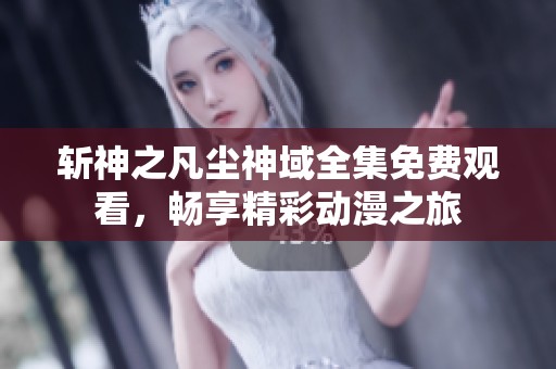 斬神之凡塵神域全集免費觀看，暢享精彩動漫之旅