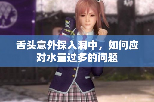舌頭意外探入洞中，如何應(yīng)對水量過多的問題