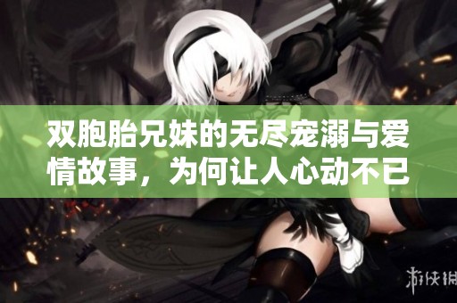 雙胞胎兄妹的無盡寵溺與愛情故事，為何讓人心動不已