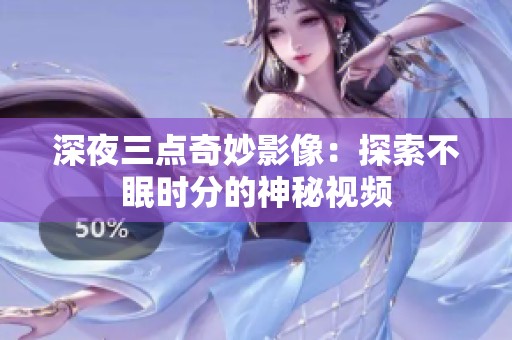 深夜三點奇妙影像：探索不眠時分的神秘視頻