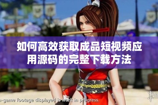 如何高效獲取成品短視頻應用源碼的完整下載方法