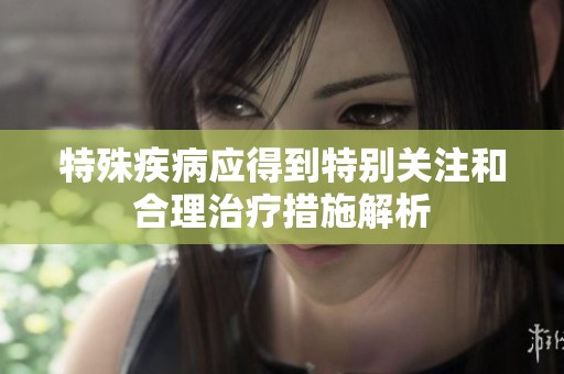 特殊疾病應得到特別關注和合理治療措施解析