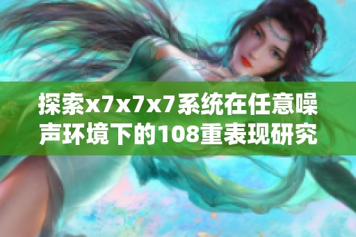 探索x7x7x7系統在任意噪聲環境下的108重表現研究