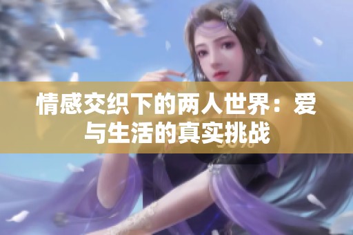 情感交織下的兩人世界：愛(ài)與生活的真實(shí)挑戰(zhàn)
