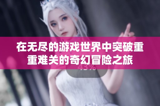 在無盡的游戲世界中突破重重難關的奇幻冒險之旅
