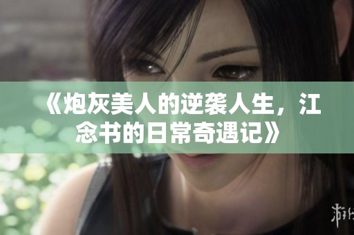 《炮灰美人的逆襲人生，江念書的日常奇遇記》
