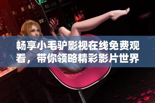 暢享小毛驢影視在線免費(fèi)觀看，帶你領(lǐng)略精彩影片世界