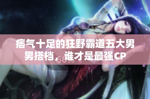 痞氣十足的狂野霸道五大男男搭檔，誰才是最強CP