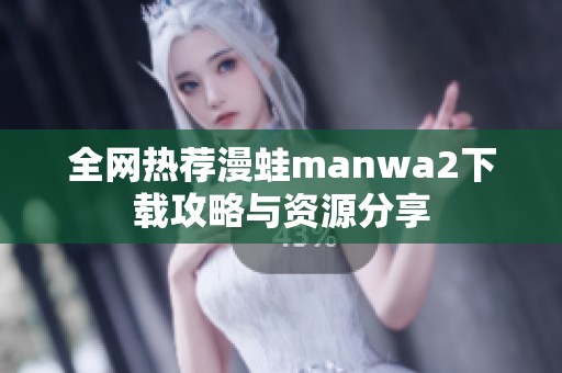 全網熱薦漫蛙manwa2下載攻略與資源分享