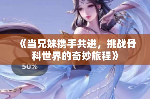 《當兄妹攜手共進，挑戰骨科世界的奇妙旅程》