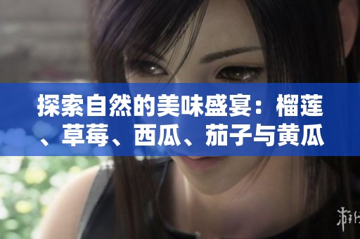 探索自然的美味盛宴：榴蓮、草莓、西瓜、茄子與黃瓜的奇妙搭配