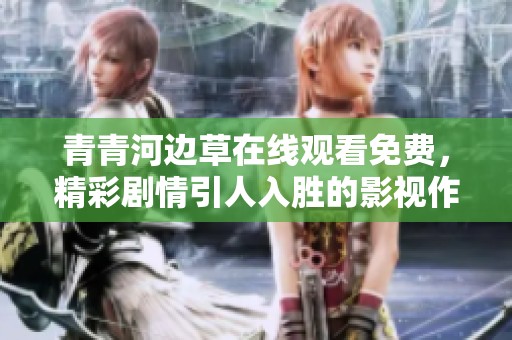 青青河邊草在線觀看免費，精彩劇情引人入勝的影視作品推薦