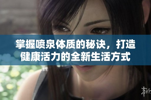 掌握噴泉體質的秘訣，打造健康活力的全新生活方式