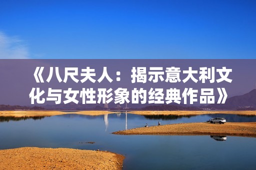 《八尺夫人：揭示意大利文化與女性形象的經典作品》