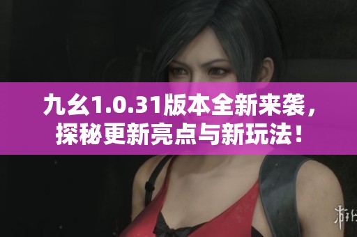 九幺1.0.31版本全新來襲，探秘更新亮點與新玩法！