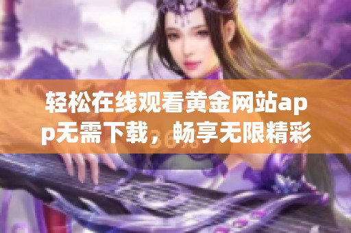 輕松在線觀看黃金網站app無需下載，暢享無限精彩內容