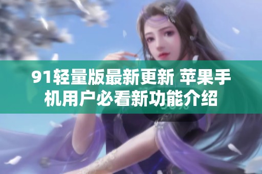 91輕量版最新更新 蘋果手機用戶必看新功能介紹
