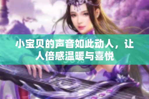 小寶貝的聲音如此動人，讓人倍感溫暖與喜悅