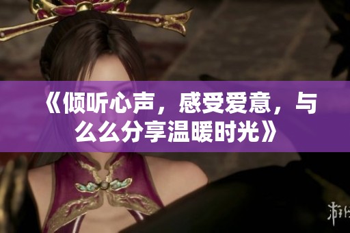 《傾聽心聲，感受愛意，與么么分享溫暖時光》