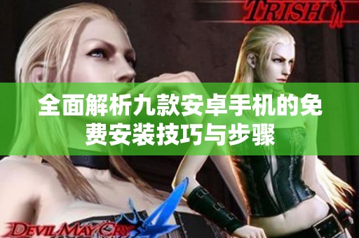 全面解析九款安卓手機(jī)的免費(fèi)安裝技巧與步驟