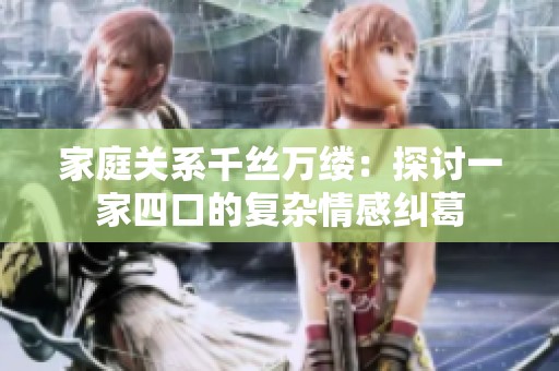 家庭關系千絲萬縷：探討一家四口的復雜情感糾葛