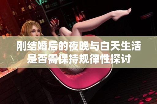 剛結(jié)婚后的夜晚與白天生活是否需保持規(guī)律性探討