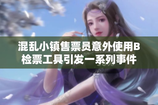 混亂小鎮售票員意外使用B檢票工具引發一系列事件