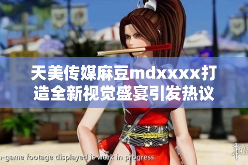 天美傳媒麻豆mdxxxx打造全新視覺盛宴引發熱議