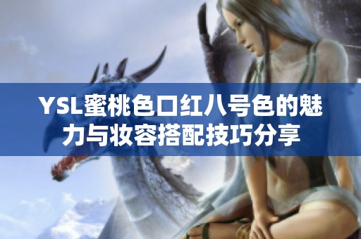 YSL蜜桃色口紅八號(hào)色的魅力與妝容搭配技巧分享