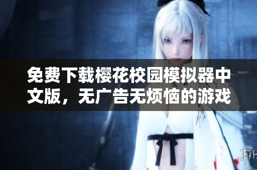 免費下載櫻花校園模擬器中文版，無廣告無煩惱的游戲體驗