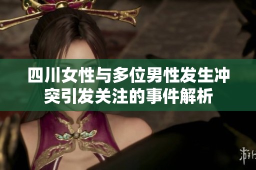 四川女性與多位男性發生沖突引發關注的事件解析