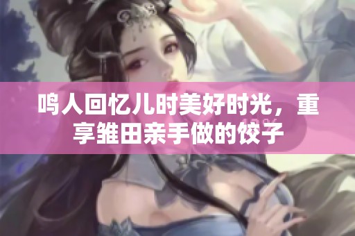 鳴人回憶兒時美好時光，重享雛田親手做的餃子