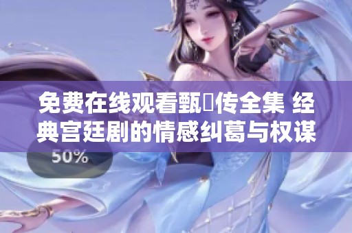 免費在線觀看甄嬛傳全集 經典宮廷劇的情感糾葛與權謀較量