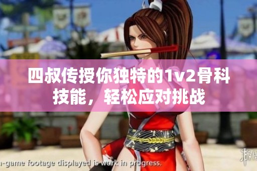 四叔傳授你獨特的1v2骨科技能，輕松應(yīng)對挑戰(zhàn)