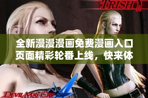 全新漫漫漫畫免費漫畫入口頁面精彩輪番上線，快來體驗吧