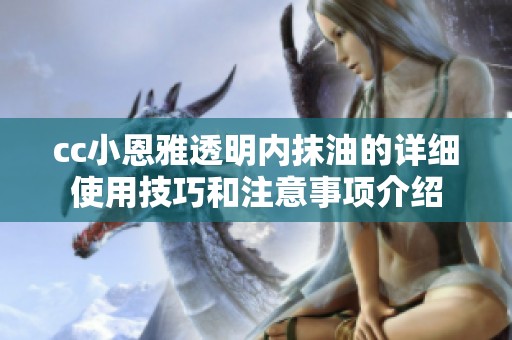 cc小恩雅透明內抹油的詳細使用技巧和注意事項介紹