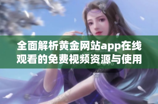 全面解析黃金網站app在線觀看的免費視頻資源與使用技巧