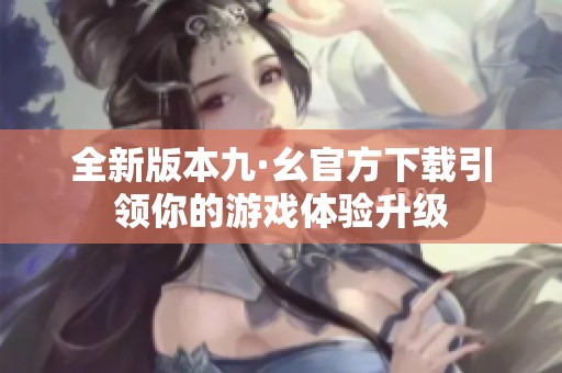 全新版本九·幺官方下載引領你的游戲體驗升級