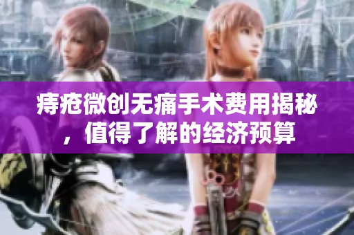 痔瘡微創無痛手術費用揭秘，值得了解的經濟預算