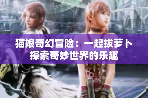 貓娘奇幻冒險：一起拔蘿卜探索奇妙世界的樂趣