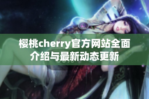 櫻桃cherry官方網站全面介紹與最新動態更新