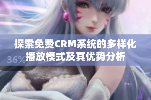 探索免費CRM系統的多樣化播放模式及其優(yōu)勢分析
