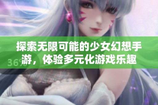 探索無限可能的少女幻想手游，體驗多元化游戲樂趣